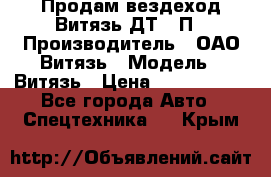 Продам вездеход Витязь ДТ-10П › Производитель ­ ОАО Витязь › Модель ­ Витязь › Цена ­ 4 750 000 - Все города Авто » Спецтехника   . Крым